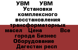 УВМ-01, УВМ-03 Установки комплексного восстановления трансформаторных масел › Цена ­ 111 - Все города Бизнес » Оборудование   . Дагестан респ.,Буйнакск г.